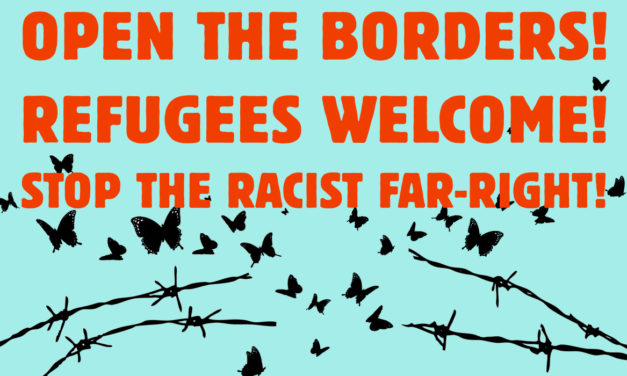 OPEN THE BORDERS! REFUGEES WELCOME!STOP THE RACIST FAR-RIGHT!